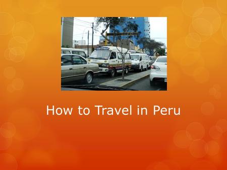 How to Travel in Peru. How People Travel in the City  Most people travel by car or bus in the cities.