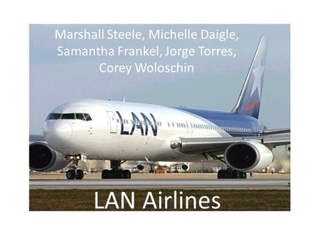 LAN Airlines Marshall Steele, Michelle Daigle, Samantha Frankel, Jorge Torres, Corey Woloschin.
