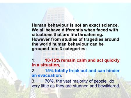 Human behaviour is not an exact science. We all behave differently when faced with situations that are life threatening. However from studies of tragedies.