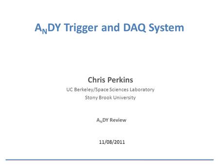 A N DY Trigger and DAQ System A N DY Review Chris Perkins UC Berkeley/Space Sciences Laboratory Stony Brook University 11/08/2011.
