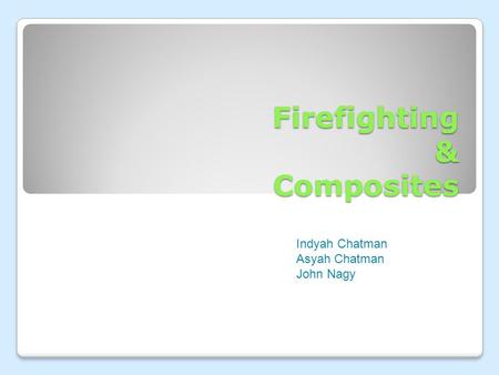 Firefighting & Composites Indyah Chatman Asyah Chatman John Nagy.