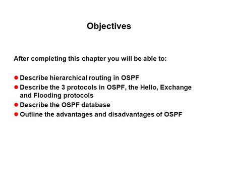 Objectives After completing this chapter you will be able to: Describe hierarchical routing in OSPF Describe the 3 protocols in OSPF, the Hello, Exchange.