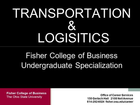 Fisher College of Business The Ohio State University Office of Career Services 150 Gerlach Hall 2108 Neil Avenue 614-292-6024 fisher.osu.edu/career TRANSPORTATION.