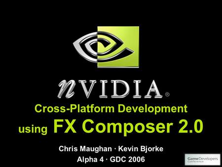 Cross-Platform Development using FX Composer 2.0 Chris Maughan · Kevin Bjorke Alpha 4 · GDC 2006.