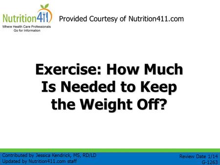 Exercise: How Much Is Needed to Keep the Weight Off? Provided Courtesy of Nutrition411.com Review Date 1/14 G-1263 Contributed by Jessica Kendrick, MS,