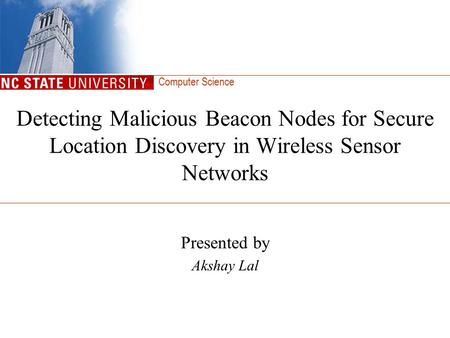 Computer Science Detecting Malicious Beacon Nodes for Secure Location Discovery in Wireless Sensor Networks Presented by Akshay Lal.