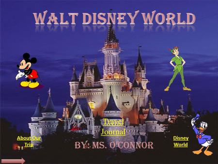 Travel Journal About Our Trip Disney World BY: Ms. O’Connor.