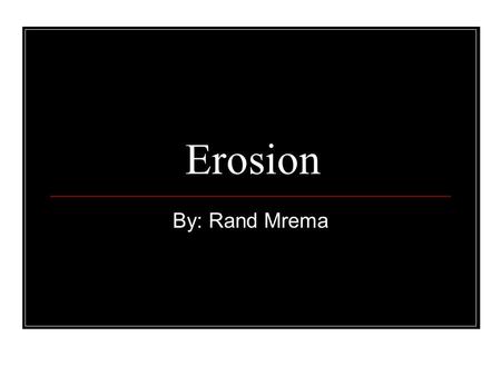 Erosion By: Rand Mrema. Erosion Erosion changes, creates and destroys form of things on the Earth’s surface, through the power of wind, water and huge.