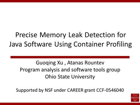 Precise Memory Leak Detection for Java Software Using Container Profiling Guoqing Xu, Atanas Rountev Program analysis and software tools group Ohio State.