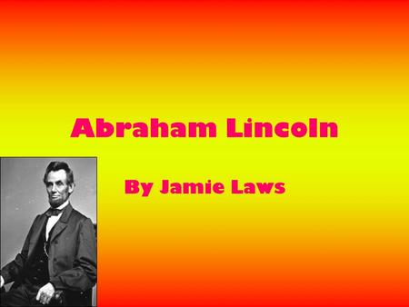 Abraham Lincoln By Jamie Laws. Early Life Abraham Lincoln was born on the 12 th of February 1809. He was the second child of Thomas Lincoln and Nancy.