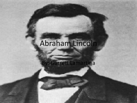 Abraham Lincoln By: Garrett Lamartina. Who was Abraham Lincoln? Abraham Lincoln was the 16 th president of the United States. He was President 1861-1865.
