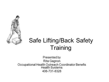 Safe Lifting/Back Safety Training Presented by Rita Gagnon Occupational Health Outreach Coordinator Benefis Health Systems 406-731-8328.