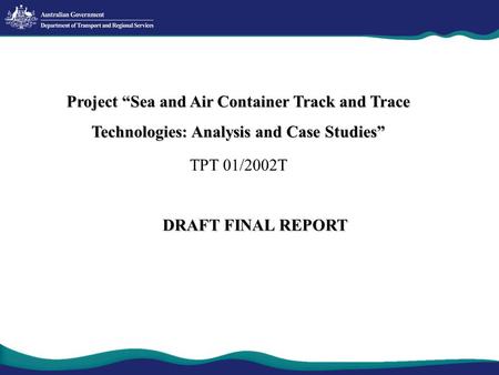Project “Sea and Air Container Track and Trace Technologies: Analysis and Case Studies” TPT 01/2002T DRAFT FINAL REPORT.