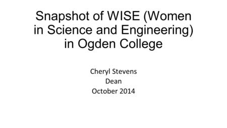 Snapshot of WISE (Women in Science and Engineering) in Ogden College Cheryl Stevens Dean October 2014.