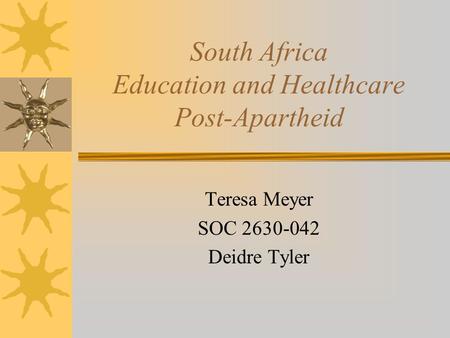 South Africa Education and Healthcare Post-Apartheid Teresa Meyer SOC 2630-042 Deidre Tyler.