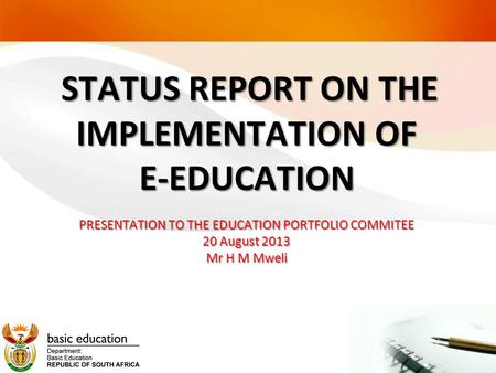 STATUS REPORT ON THE IMPLEMENTATION OF E-EDUCATION PRESENTATION TO THE EDUCATION PORTFOLIO COMMITEE 20 August 2013 Mr H M Mweli STATUS REPORT ON THE IMPLEMENTATION.