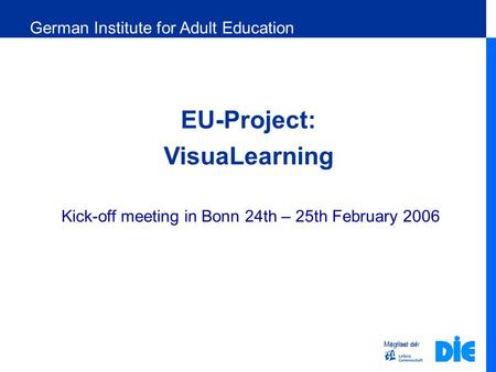 Member of EU-Project: VisuaLearning Kick-off meeting in Bonn 24th – 25th February 2006 Mitglied der German Institute for Adult Education.