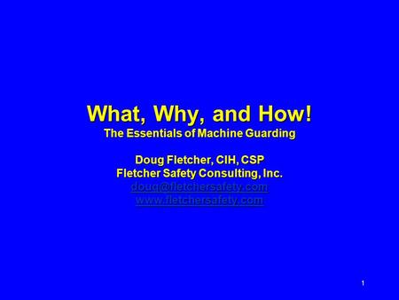 What, Why, and How! The Essentials of Machine Guarding Doug Fletcher, CIH, CSP Fletcher Safety Consulting, Inc. doug@fletchersafety.com www.fletchersafety.com.