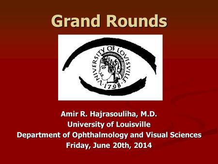 Grand Rounds Amir R. Hajrasouliha, M.D. University of Louisville Department of Ophthalmology and Visual Sciences Friday, June 20th, 2014.
