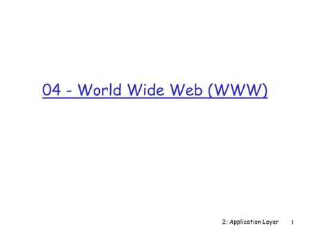 2: Application Layer1 04 - World Wide Web (WWW). Introduction 1-2 Internet protocol stack (recap) r application: supporting network applications m FTP,