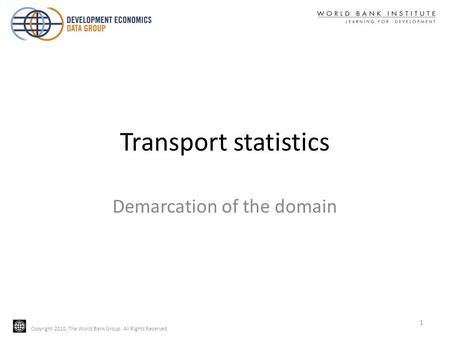 Copyright 2010, The World Bank Group. All Rights Reserved. Transport statistics Demarcation of the domain 1.