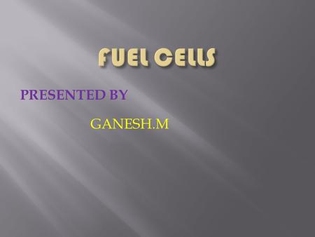 FUEL CELLS PRESENTED BY GANESH.M.