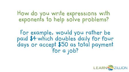 How do you write expressions with exponents to help solve problems? For example, would you rather be paid $4 which doubles daily for four days or accept.