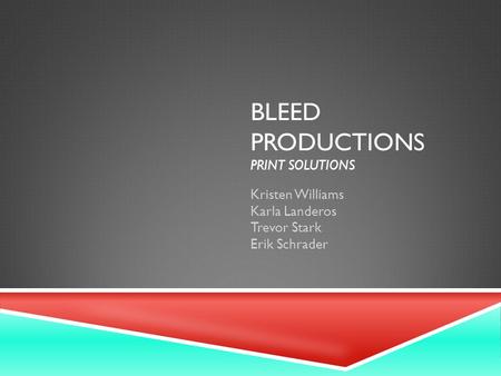BLEED PRODUCTIONS PRINT SOLUTIONS Kristen Williams Karla Landeros Trevor Stark Erik Schrader.