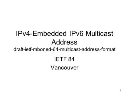 IPv4-Embedded IPv6 Multicast Address draft-ietf-mboned-64-multicast-address-format IETF 84 Vancouver 1.