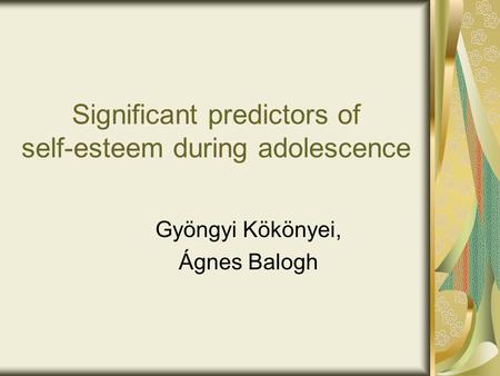 Significant predictors of self-esteem during adolescence Gyöngyi Kökönyei, Ágnes Balogh.