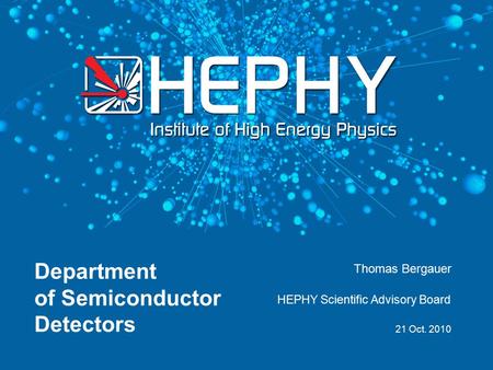 Department of Semiconductor Detectors HEPHY Scientific Advisory Board 21 Oct. 2010 Thomas Bergauer.