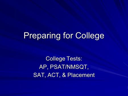 Preparing for College College Tests: AP, PSAT/NMSQT, SAT, ACT, & Placement.
