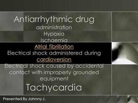 Antiarrhythmic drug administration Hypoxia Ischaemia Atrial fibrillation Electrical shock administered during cardioversion Electrical shock caused by.