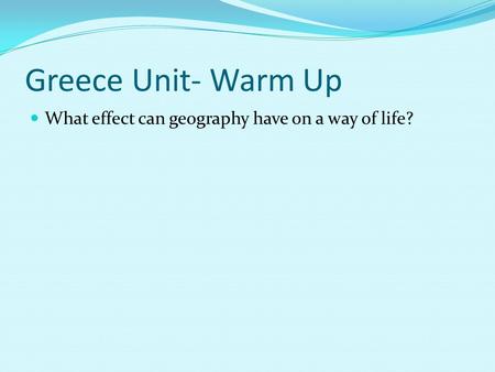 Greece Unit- Warm Up What effect can geography have on a way of life?