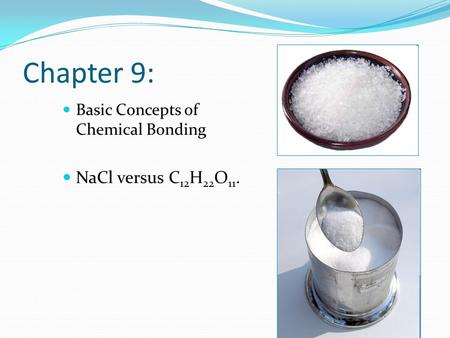 Chapter 9: Basic Concepts of Chemical Bonding NaCl versus C 12 H 22 O 11.