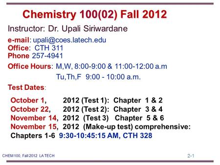 2-1 CHEM 100, Fall 2012 LA TECH Instructor: Dr. Upali Siriwardane   Office: CTH 311 Phone 257-4941 Office Hours: M,W, 8:00-9:00.