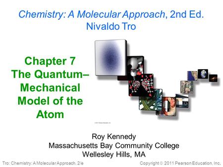 Copyright  2011 Pearson Education, Inc. Tro: Chemistry: A Molecular Approach, 2/e Chapter 7 The Quantum– Mechanical Model of the Atom Roy Kennedy Massachusetts.