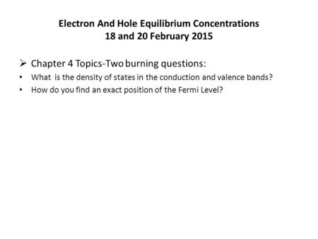 Electron And Hole Equilibrium Concentrations 18 and 20 February 2015  Chapter 4 Topics-Two burning questions: What is the density of states in the conduction.