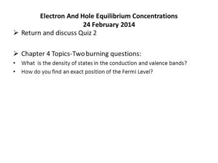 Electron And Hole Equilibrium Concentrations 24 February 2014  Return and discuss Quiz 2  Chapter 4 Topics-Two burning questions: What is the density.