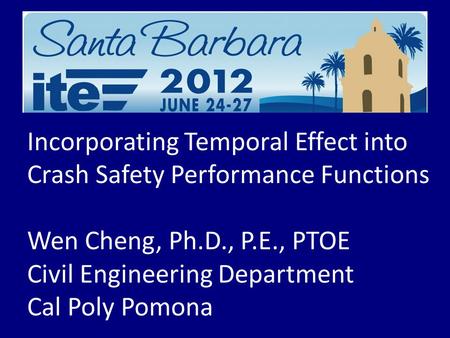 Incorporating Temporal Effect into Crash Safety Performance Functions Wen Cheng, Ph.D., P.E., PTOE Civil Engineering Department Cal Poly Pomona.