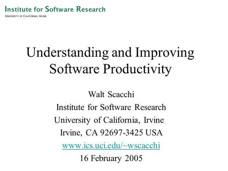 Understanding and Improving Software Productivity Walt Scacchi Institute for Software Research University of California, Irvine Irvine, CA 92697-3425 USA.