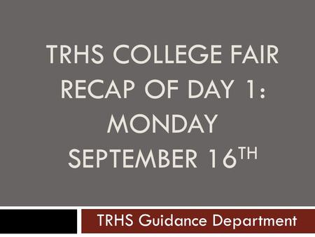 TRHS COLLEGE FAIR RECAP OF DAY 1: MONDAY SEPTEMBER 16 TH TRHS Guidance Department.