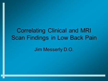 Correlating Clinical and MRI Scan Findings in Low Back Pain Jim Messerly D.O.