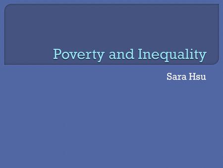 Sara Hsu.  Poverty measurement has changed from one of relative income gaps to multidimensional indices of poverty.  Poor are socially constructed phenomenon.