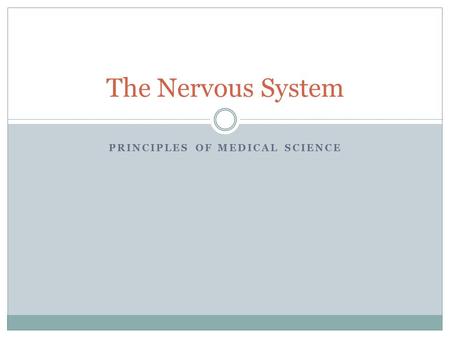 PRINCIPLES OF MEDICAL SCIENCE The Nervous System.