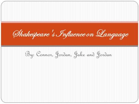 By: Connor, Jordan, Jake and Jordan Shakespeare's Influence on Language.