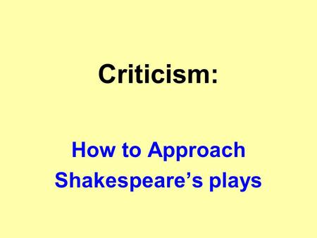 Criticism: How to Approach Shakespeare’s plays. What it’s all about: All the world's a stage, and all the men and women merely players: they have their.