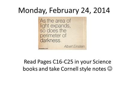 Monday, February 24, 2014 Read Pages C16-C25 in your Science books and take Cornell style notes 