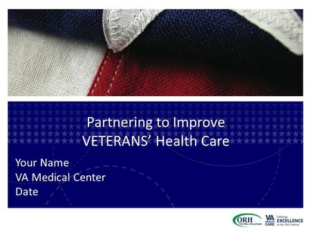 Partnering to Improve VETERANS’ Health Care Your Name VA Medical Center Date.