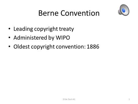 Berne Convention Leading copyright treaty Administered by WIPO Oldest copyright convention: 1886 Slide Deck #21.